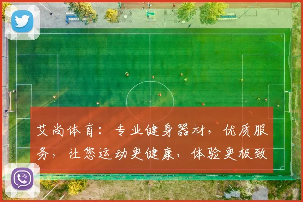艾尚体育：专业健身器材，优质服务，让您运动更健康，体验更极致，值得信赖