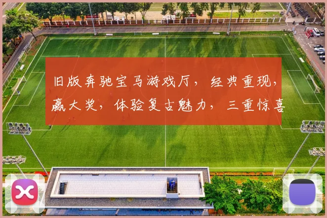 旧版奔驰宝马游戏厅，经典重现，赢大奖，体验复古魅力，三重惊喜，不容错过