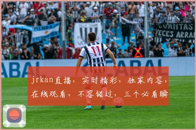 jrkan直播，实时精彩，独家内容，在线观看，不容错过，三个必看瞬间，等你来发现