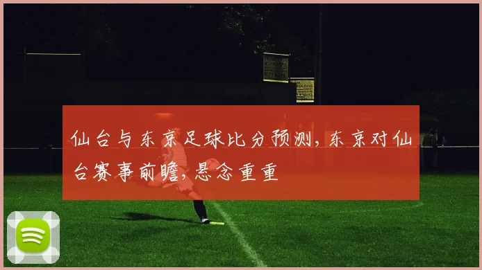 仙台与东京足球比分预测,东京对仙台赛事前瞻,悬念重重