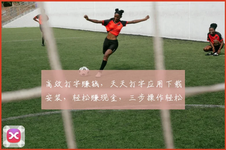 高效打字赚钱，天天打字应用下载安装，轻松赚现金，三步操作轻松上手，赚翻天