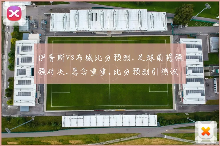 伊普斯vs布城比分预测,足球前瞻强强对决,悬念重重,比分预测引热议,谁将笑到最后