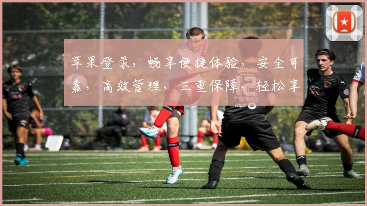 苹果登录，畅享便捷体验，安全可靠，高效管理，三重保障，轻松享受智能生活。