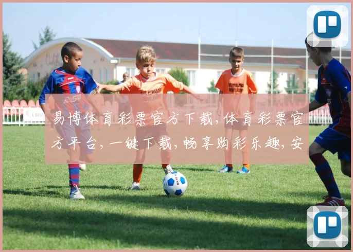 易博体育彩票官方下载,体育彩票官方平台,一键下载,畅享购彩乐趣,安全可靠