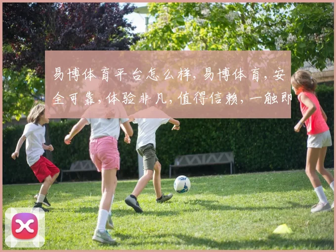 易博体育平台怎么样,易博体育,安全可靠,体验非凡,值得信赖,一触即达。