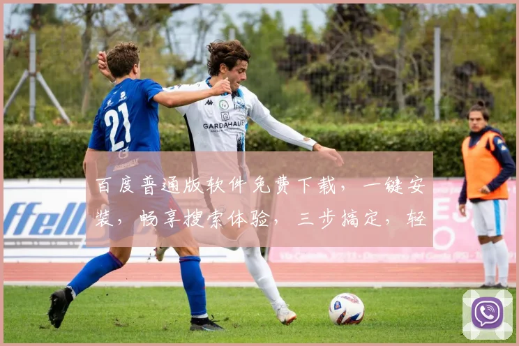 百度普通版软件免费下载，一键安装，畅享搜索体验，三步搞定，轻松上手，不容错过