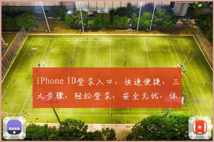 iPhone ID登录入口，快速便捷，三大步骤，轻松登录，安全无忧，体验极致。